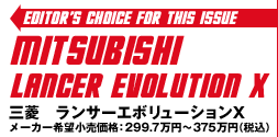 Editor's Choice for This Issue:MITSUBISHI  LANCER Evolution X/OH@T[G{[VX F2997550~`375600~iōj